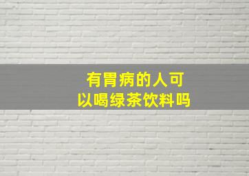 有胃病的人可以喝绿茶饮料吗