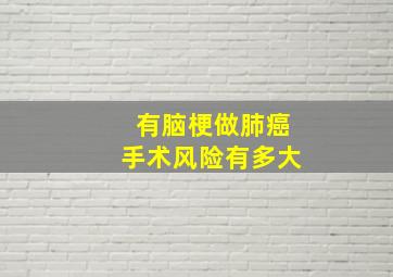 有脑梗做肺癌手术风险有多大