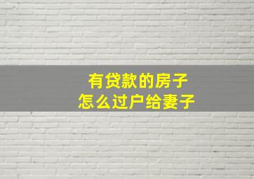 有贷款的房子怎么过户给妻子