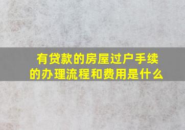 有贷款的房屋过户手续的办理流程和费用是什么