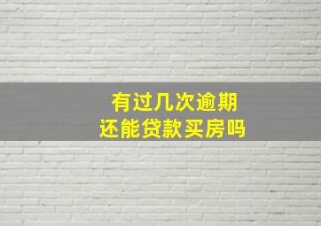 有过几次逾期还能贷款买房吗