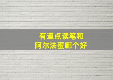 有道点读笔和阿尔法蛋哪个好