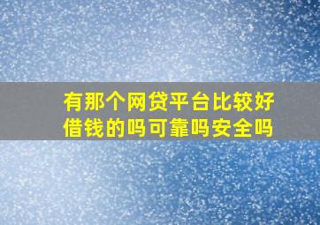 有那个网贷平台比较好借钱的吗可靠吗安全吗