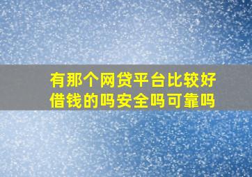 有那个网贷平台比较好借钱的吗安全吗可靠吗