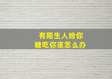 有陌生人给你糖吃你该怎么办