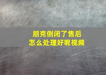 朋克倒闭了售后怎么处理好呢视频