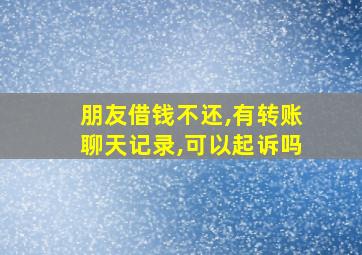 朋友借钱不还,有转账聊天记录,可以起诉吗