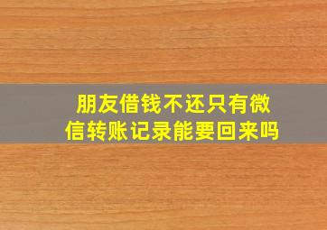 朋友借钱不还只有微信转账记录能要回来吗