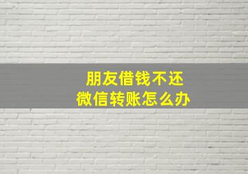 朋友借钱不还微信转账怎么办