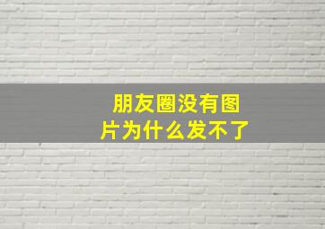 朋友圈没有图片为什么发不了