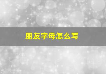 朋友字母怎么写