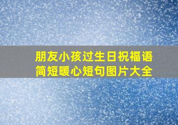 朋友小孩过生日祝福语简短暖心短句图片大全