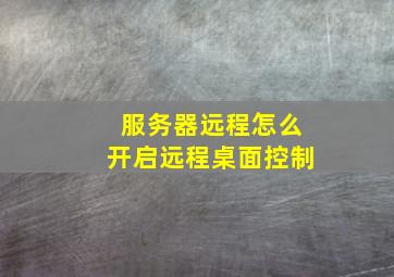 服务器远程怎么开启远程桌面控制