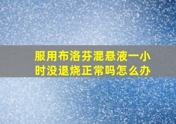 服用布洛芬混悬液一小时没退烧正常吗怎么办