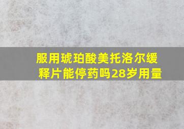 服用琥珀酸美托洛尔缓释片能停药吗28岁用量