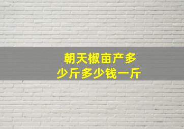 朝天椒亩产多少斤多少钱一斤