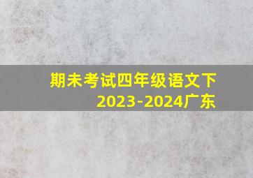 期未考试四年级语文下2023-2024广东