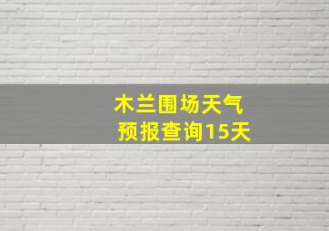 木兰围场天气预报查询15天