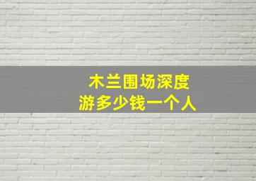 木兰围场深度游多少钱一个人