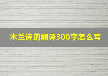 木兰诗的翻译300字怎么写