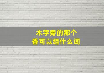 木字旁的那个香可以组什么词