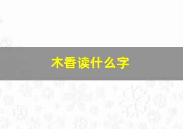 木香读什么字