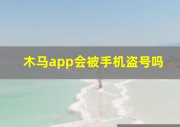 木马app会被手机盗号吗