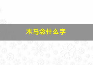 木马念什么字