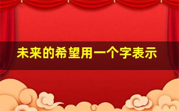 未来的希望用一个字表示