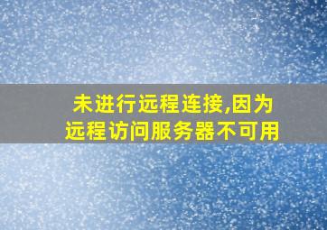 未进行远程连接,因为远程访问服务器不可用