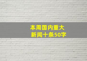 本周国内重大新闻十条50字