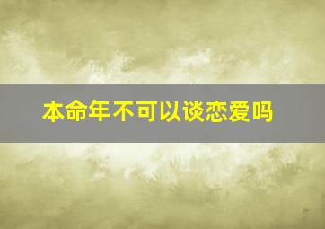 本命年不可以谈恋爱吗