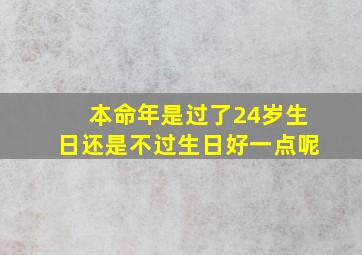 本命年是过了24岁生日还是不过生日好一点呢