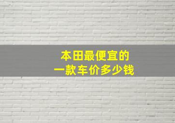 本田最便宜的一款车价多少钱