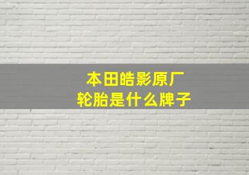 本田皓影原厂轮胎是什么牌子