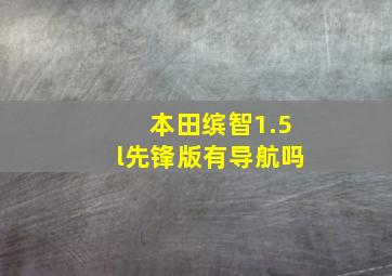 本田缤智1.5l先锋版有导航吗