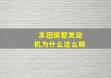 本田缤智发动机为什么这么响