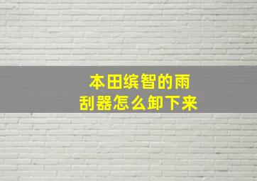 本田缤智的雨刮器怎么卸下来