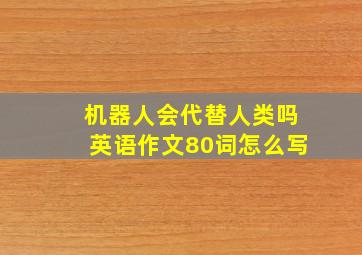 机器人会代替人类吗英语作文80词怎么写