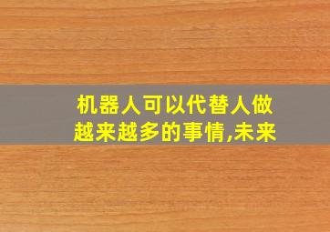 机器人可以代替人做越来越多的事情,未来