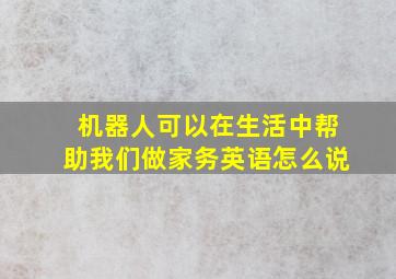 机器人可以在生活中帮助我们做家务英语怎么说