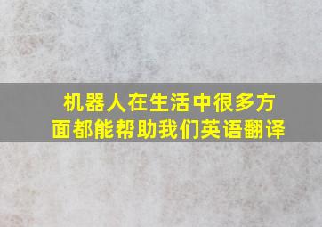 机器人在生活中很多方面都能帮助我们英语翻译