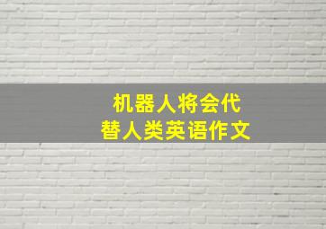 机器人将会代替人类英语作文