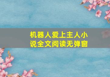 机器人爱上主人小说全文阅读无弹窗