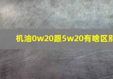 机油0w20跟5w20有啥区别