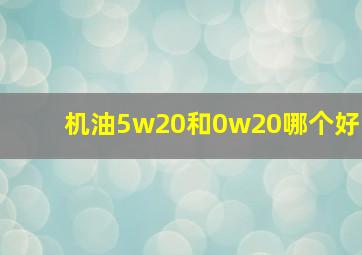 机油5w20和0w20哪个好