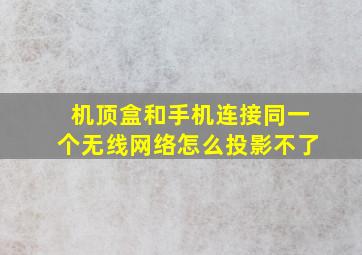 机顶盒和手机连接同一个无线网络怎么投影不了