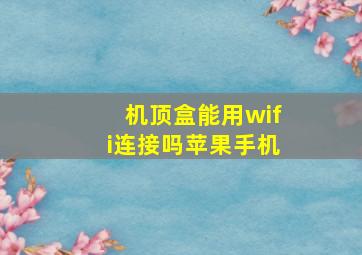 机顶盒能用wifi连接吗苹果手机