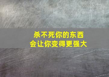 杀不死你的东西会让你变得更强大