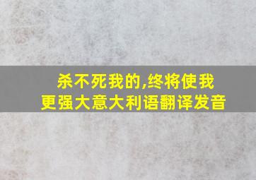 杀不死我的,终将使我更强大意大利语翻译发音